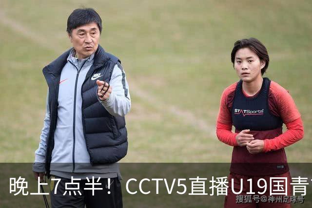 晚上7点半！CCTV5直播U19国青首秀，久尔杰维奇带队，国产亚马尔或成核心